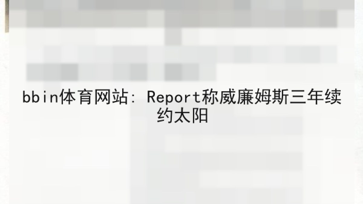 bbin体育网站: Report称威廉姆斯三年续约太阳 bbin体育网站: Report称威廉姆斯三年续约太阳