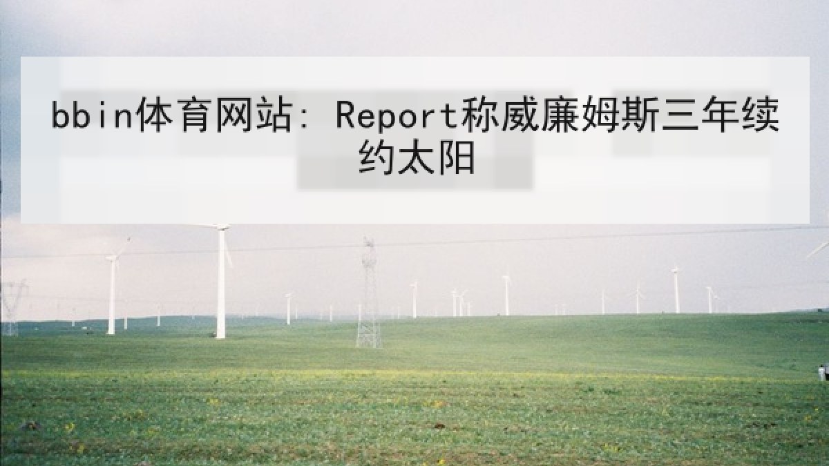 bbin体育网站: Report称威廉姆斯三年续约太阳 bbin体育网站: Report称威廉姆斯三年续约太阳